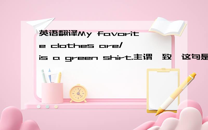 英语翻译My favorite clothes are/is a green shirt.主谓一致,这句是不是用are?