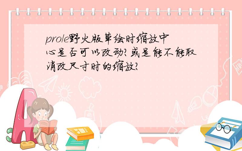 pro/e野火版草绘时缩放中心是否可以改动?或是能不能取消改尺寸时的缩放?