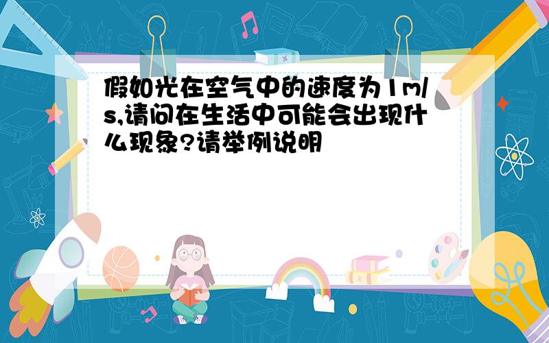 假如光在空气中的速度为1m/s,请问在生活中可能会出现什么现象?请举例说明