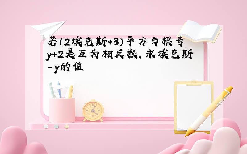 若（2埃克斯+3）平方与根号y+2是互为相反数,求埃克斯-y的值