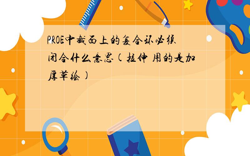 PROE中截面上的复合环必须闭合什么意思(拉伸 用的是加厚草绘)