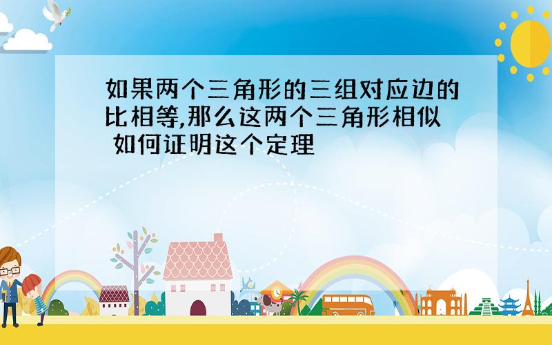 如果两个三角形的三组对应边的比相等,那么这两个三角形相似 如何证明这个定理