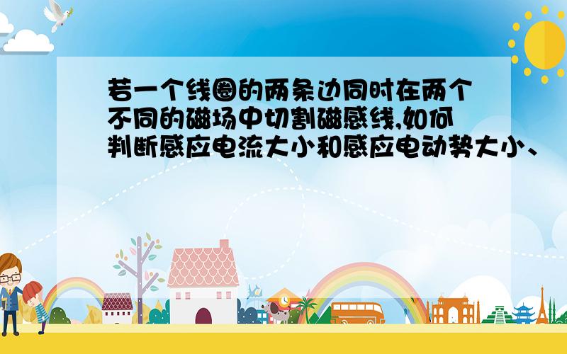 若一个线圈的两条边同时在两个不同的磁场中切割磁感线,如何判断感应电流大小和感应电动势大小、