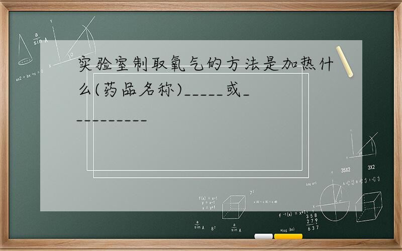 实验室制取氧气的方法是加热什么(药品名称)_____或__________