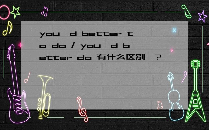 you'd better to do / you'd better do 有什么区别哇?