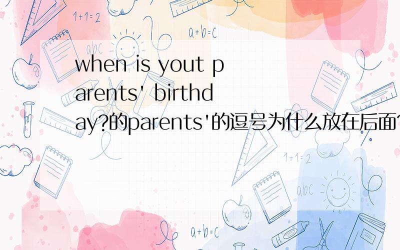 when is yout parents' birthday?的parents'的逗号为什么放在后面?