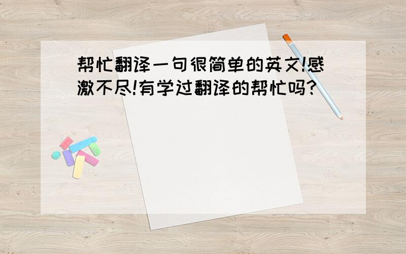 帮忙翻译一句很简单的英文!感激不尽!有学过翻译的帮忙吗?