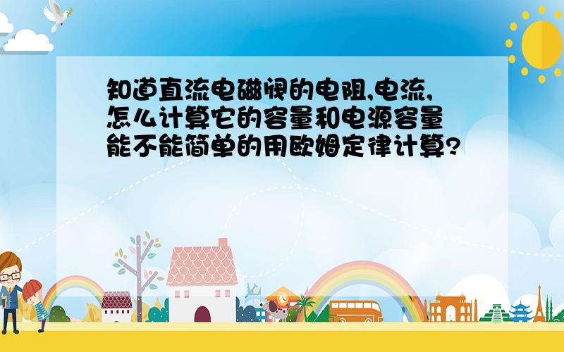 知道直流电磁阀的电阻,电流,怎么计算它的容量和电源容量 能不能简单的用欧姆定律计算?