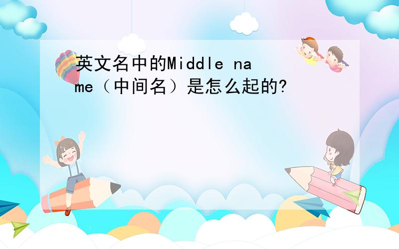 英文名中的Middle name（中间名）是怎么起的?