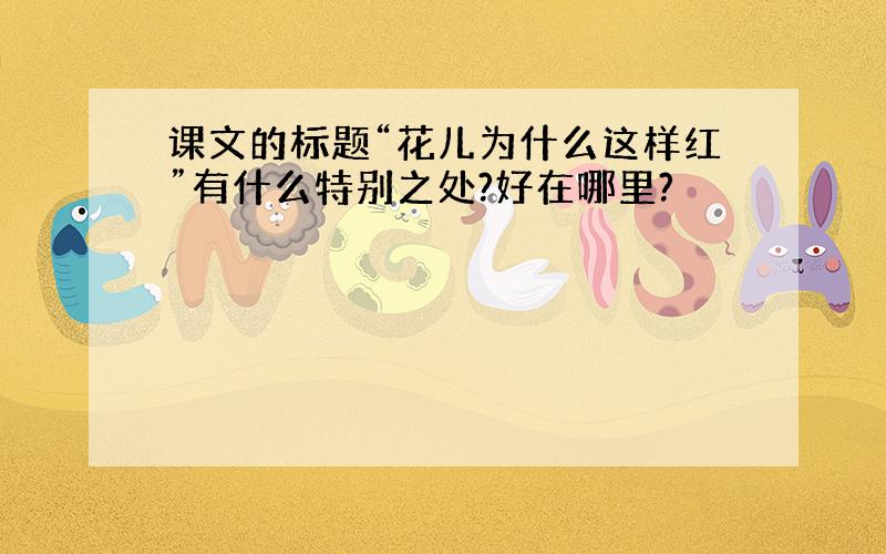 课文的标题“花儿为什么这样红”有什么特别之处?好在哪里?