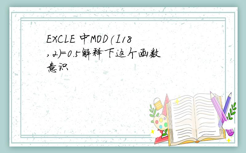 EXCLE 中MOD(I18,2)=0.5解释下这个函数意识