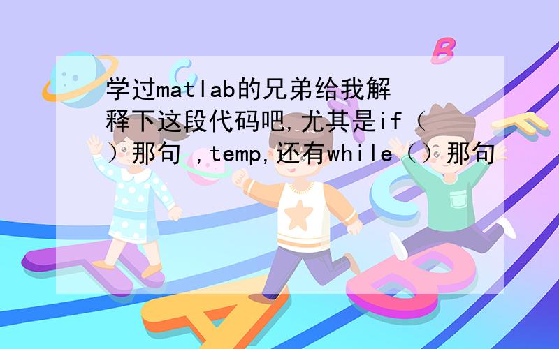 学过matlab的兄弟给我解释下这段代码吧,尤其是if（）那句 ,temp,还有while（）那句