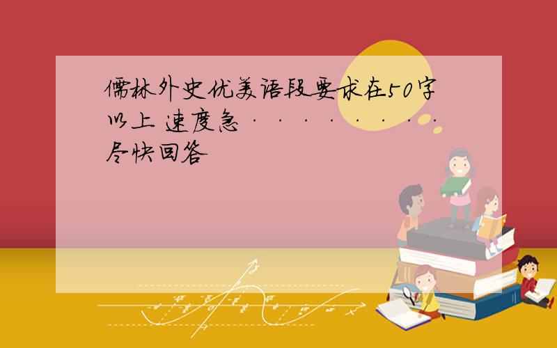 儒林外史优美语段要求在50字以上 速度急········尽快回答