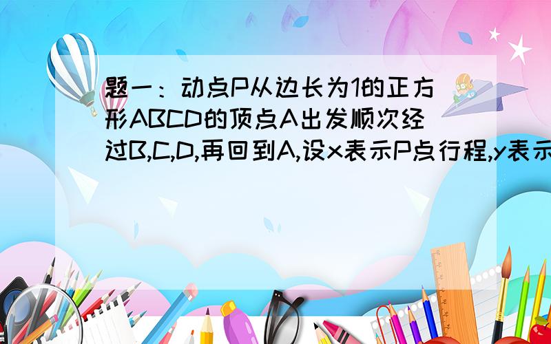 题一：动点P从边长为1的正方形ABCD的顶点A出发顺次经过B,C,D,再回到A,设x表示P点行程,y表示PA的长,求y关