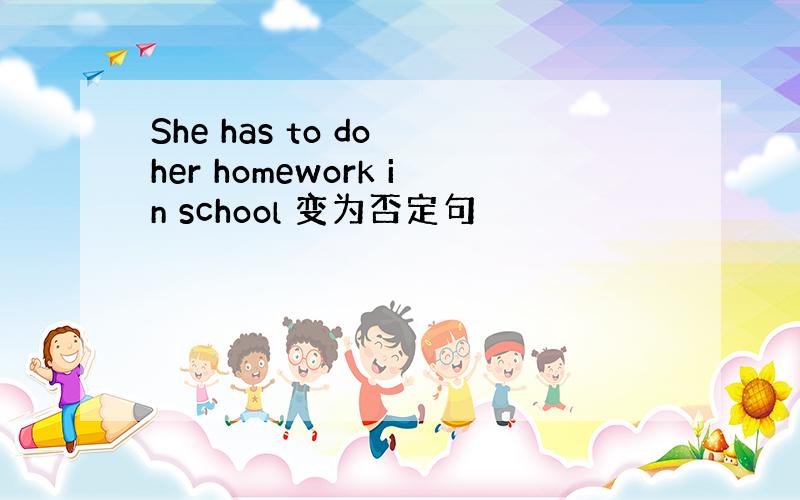 She has to do her homework in school 变为否定句