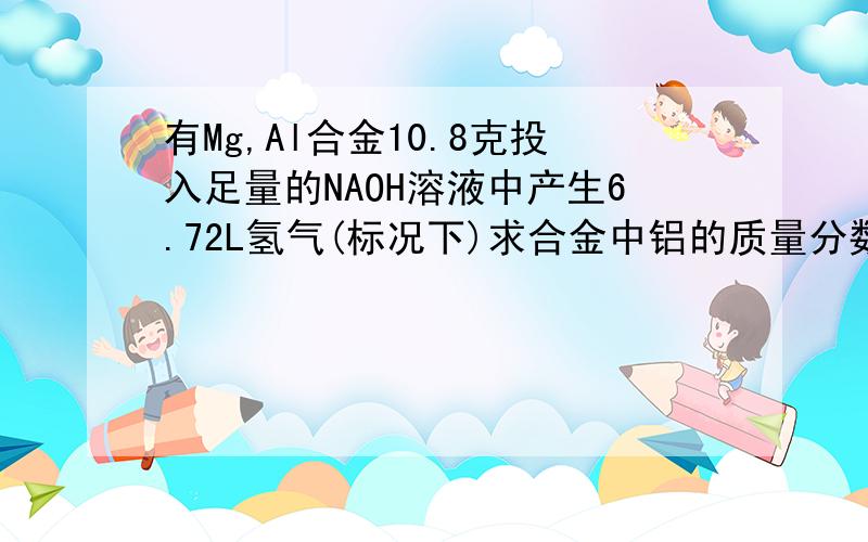 有Mg,Al合金10.8克投入足量的NAOH溶液中产生6.72L氢气(标况下)求合金中铝的质量分数