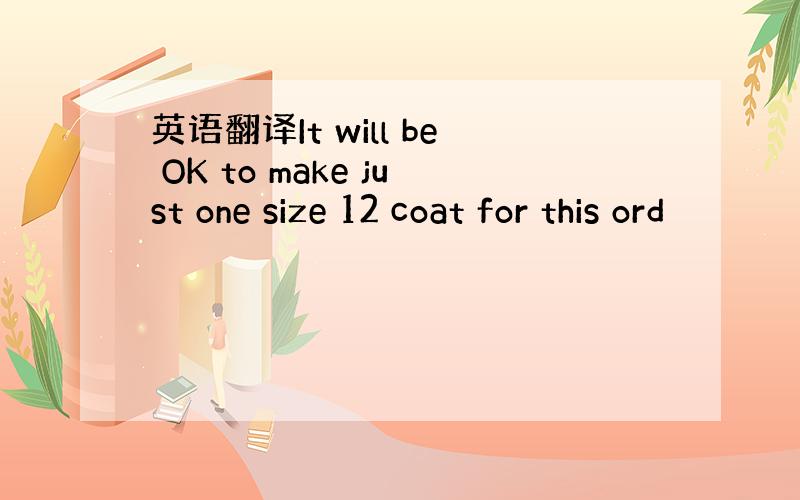 英语翻译It will be OK to make just one size 12 coat for this ord