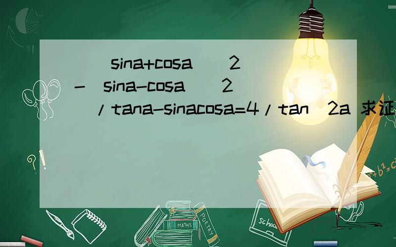 [(sina+cosa)^2-(sina-cosa)^2]/tana-sinacosa=4/tan^2a 求证