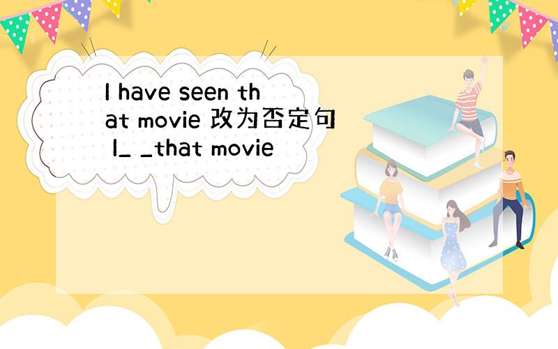 I have seen that movie 改为否定句 I_ _that movie