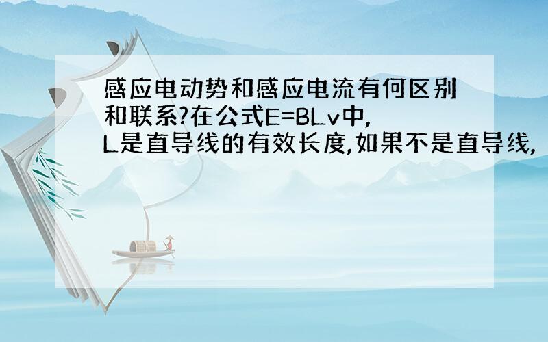 感应电动势和感应电流有何区别和联系?在公式E=BLv中,L是直导线的有效长度,如果不是直导线,