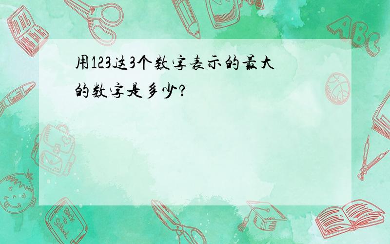 用123这3个数字表示的最大的数字是多少?