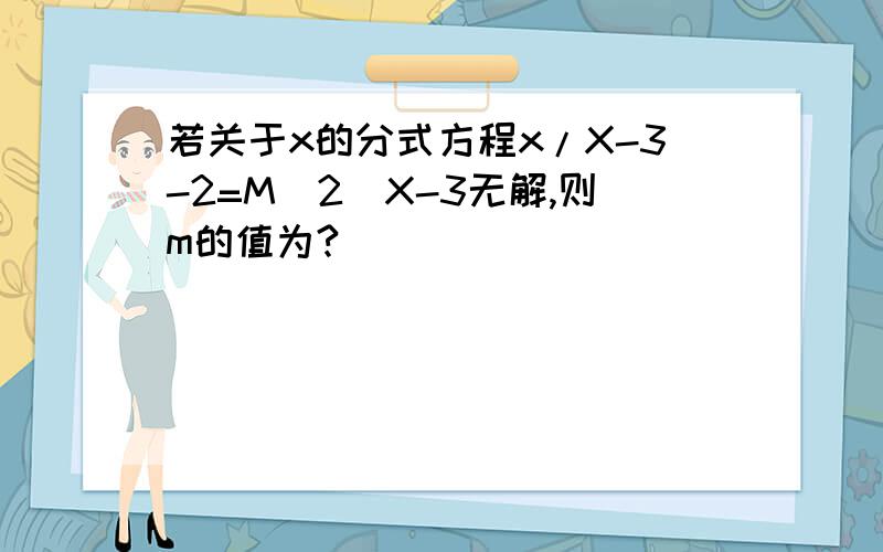 若关于x的分式方程x/X-3-2=M^2\X-3无解,则m的值为?