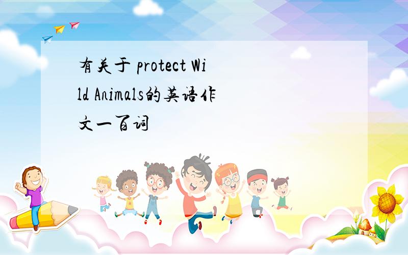 有关于 protect Wild Animals的英语作文一百词