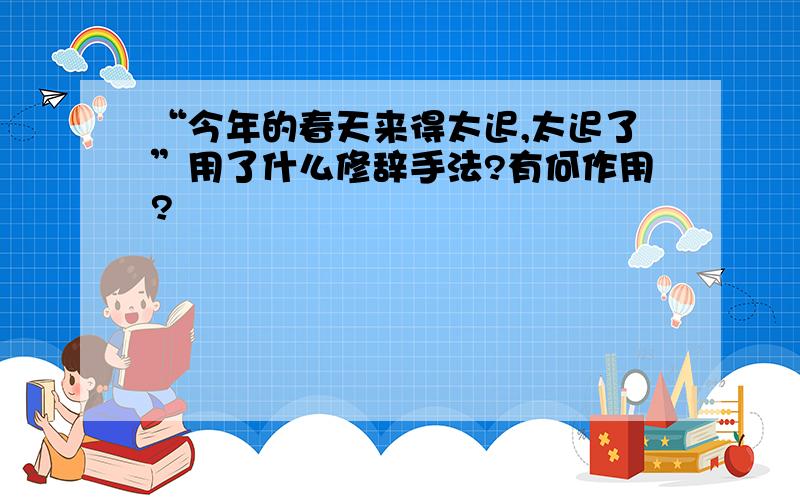 “今年的春天来得太迟,太迟了”用了什么修辞手法?有何作用?