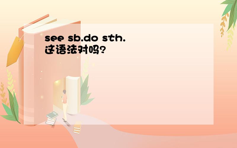 see sb.do sth.这语法对吗?