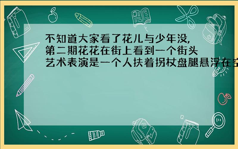 不知道大家看了花儿与少年没,第二期花花在街上看到一个街头艺术表演是一个人扶着拐杖盘腿悬浮在空中,想知道原理?