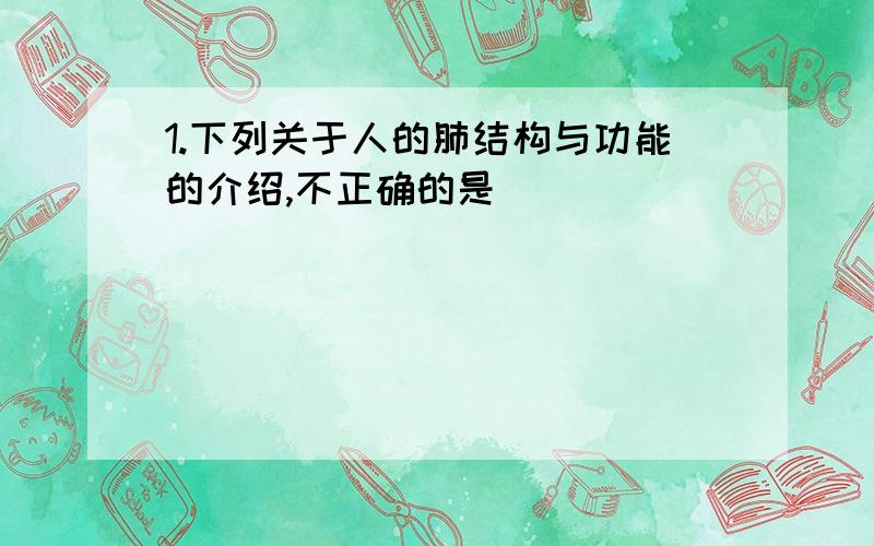 1.下列关于人的肺结构与功能的介绍,不正确的是（）