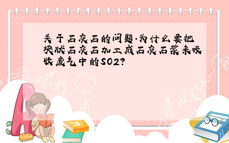 关于石灰石的问题.为什么要把块状石灰石加工成石灰石浆来吸收废气中的SO2?