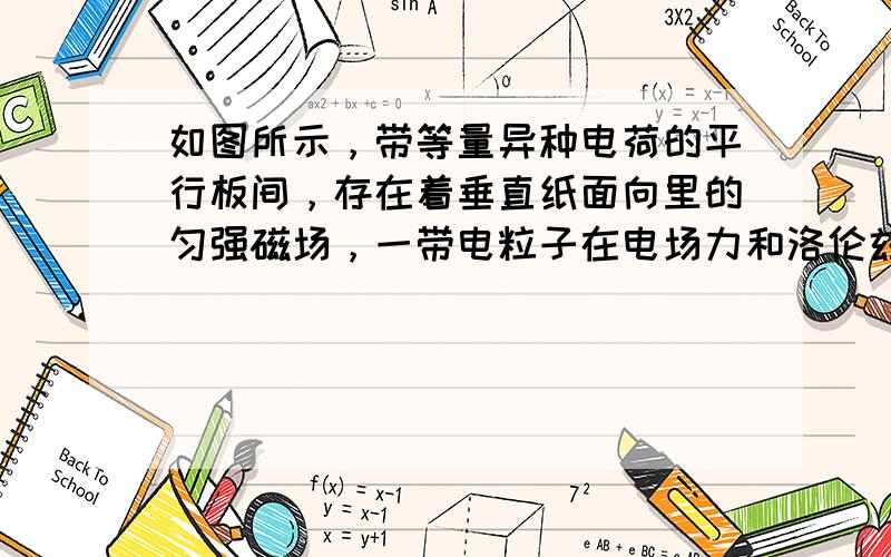 如图所示，带等量异种电荷的平行板间，存在着垂直纸面向里的匀强磁场，一带电粒子在电场力和洛伦兹力的作用下，从静止开始自A点