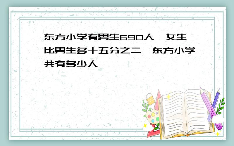 东方小学有男生690人,女生比男生多十五分之二,东方小学共有多少人,