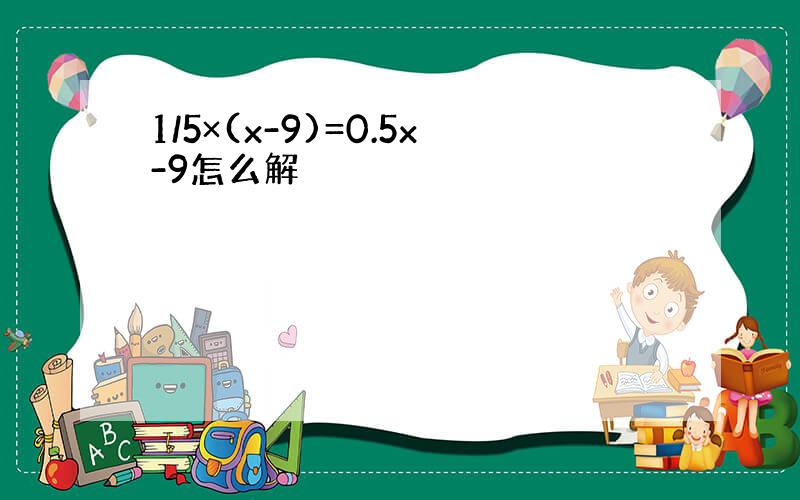 1/5×(x-9)=0.5x-9怎么解