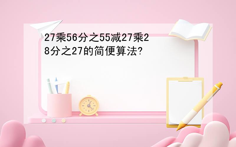 27乘56分之55减27乘28分之27的简便算法?