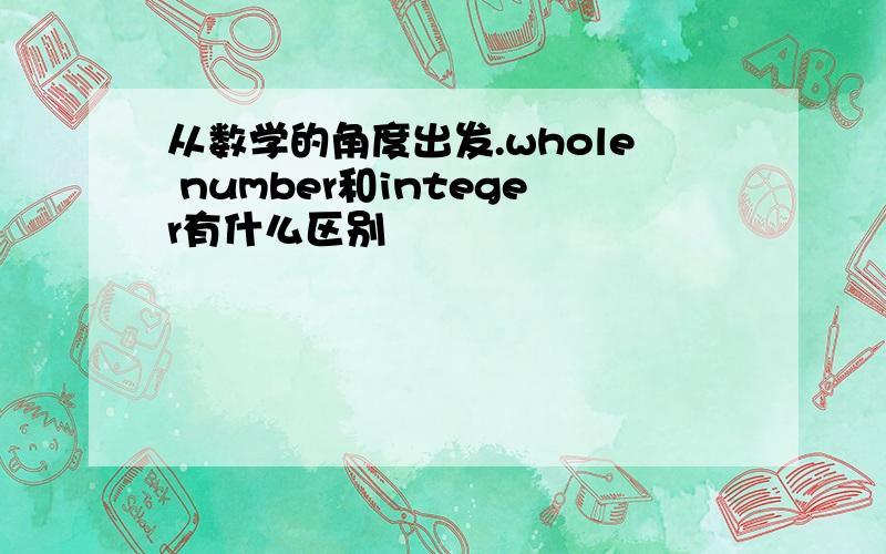 从数学的角度出发.whole number和integer有什么区别