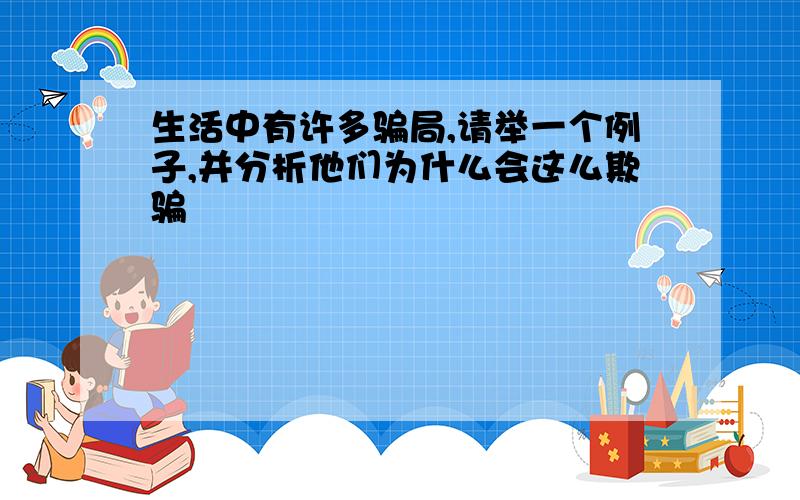 生活中有许多骗局,请举一个例子,并分析他们为什么会这么欺骗