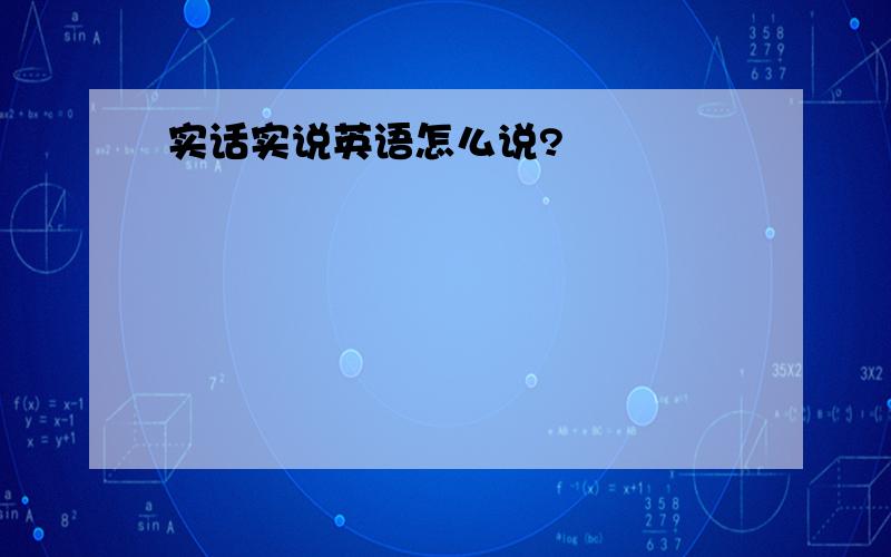 实话实说英语怎么说?