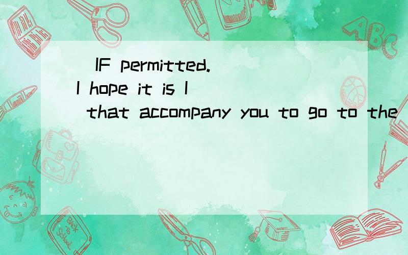 [IF permitted.I hope it is I that accompany you to go to the