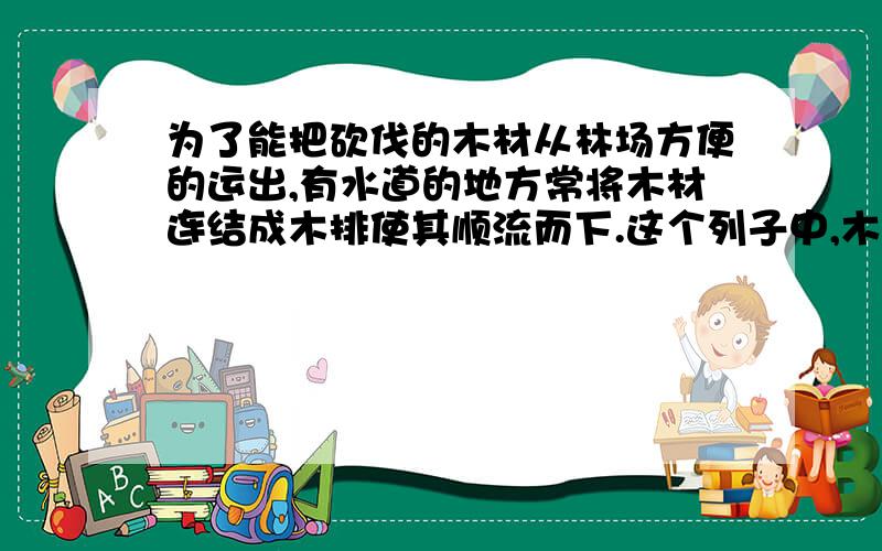 为了能把砍伐的木材从林场方便的运出,有水道的地方常将木材连结成木排使其顺流而下.这个列子中,木牌受到水的浮力.请再举两个