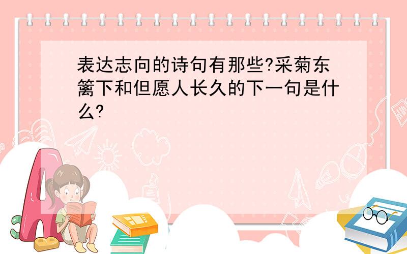 表达志向的诗句有那些?采菊东篱下和但愿人长久的下一句是什么?