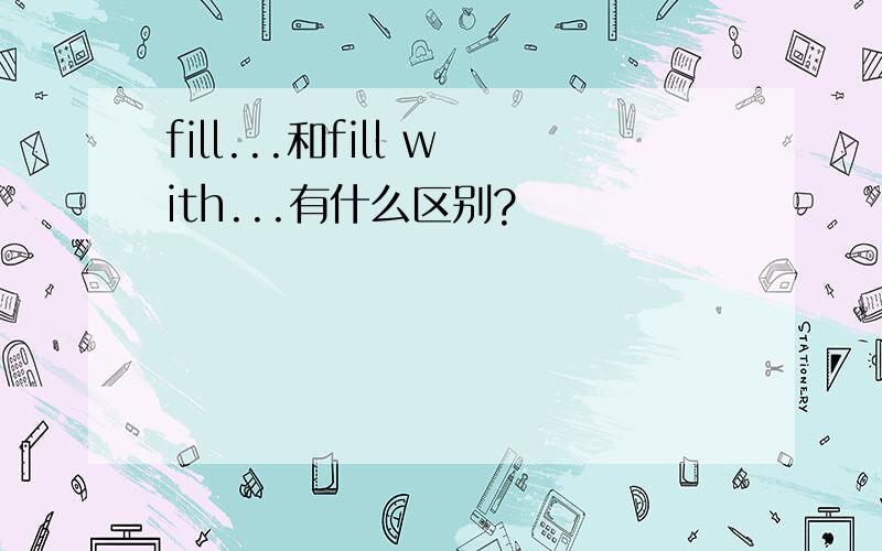 fill...和fill with...有什么区别?