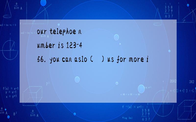 our telephoe number is 123-456. you can aslo( )us for more i