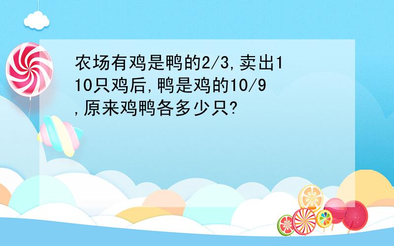 农场有鸡是鸭的2/3,卖出110只鸡后,鸭是鸡的10/9,原来鸡鸭各多少只?