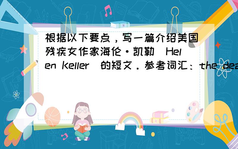 根据以下要点，写一篇介绍美国残疾女作家海伦·凯勒（Helen Keller）的短文。参考词汇：the deaf-mute