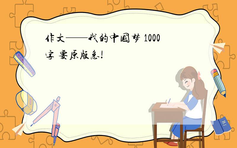 作文——我的中国梦 1000字 要原版急!