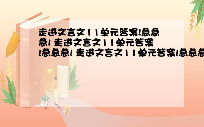 走进文言文11单元答案!急急急! 走进文言文11单元答案!急急急! 走进文言文11单元答案!急急急! 走进文言文11单元