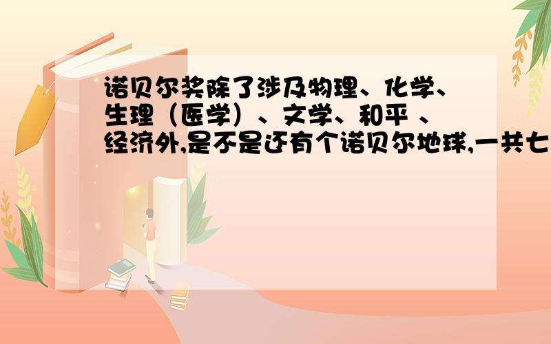 诺贝尔奖除了涉及物理、化学、生理（医学）、文学、和平 、经济外,是不是还有个诺贝尔地球,一共七项?