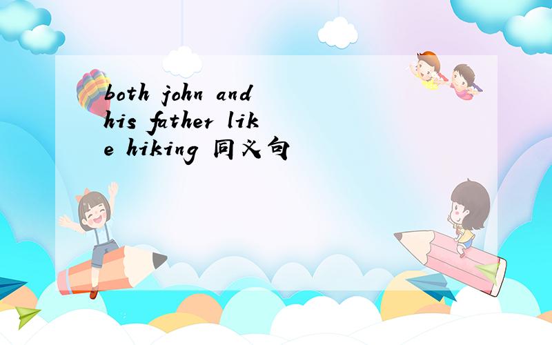 both john and his father like hiking 同义句